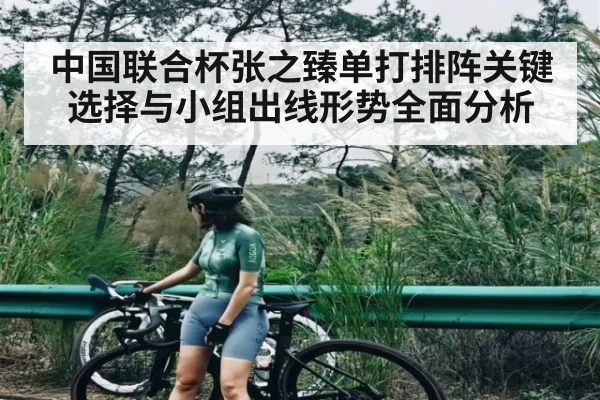 中国联合杯张之臻单打排阵关键选择与小组出线形势全面分析